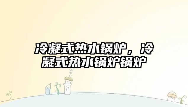 冷凝式熱水鍋爐，冷凝式熱水鍋爐鍋爐