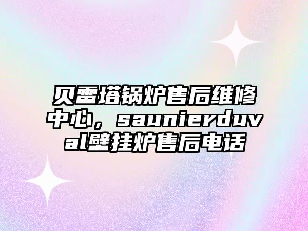 貝雷塔鍋爐售后維修中心，saunierduval壁掛爐售后電話