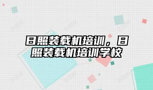 日照裝載機培訓，日照裝載機培訓學校