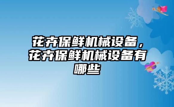 花卉保鮮機(jī)械設(shè)備，花卉保鮮機(jī)械設(shè)備有哪些