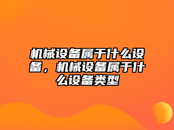 機械設備屬于什么設備，機械設備屬于什么設備類型