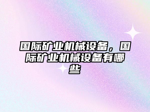 國(guó)際礦業(yè)機(jī)械設(shè)備，國(guó)際礦業(yè)機(jī)械設(shè)備有哪些