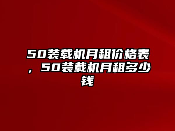 50裝載機(jī)月租價(jià)格表，50裝載機(jī)月租多少錢