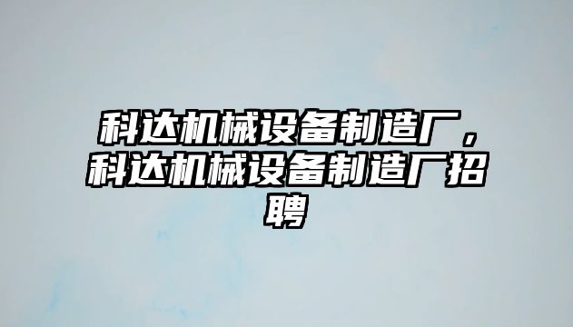 科達機械設(shè)備制造廠，科達機械設(shè)備制造廠招聘