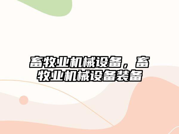 畜牧業(yè)機(jī)械設(shè)備，畜牧業(yè)機(jī)械設(shè)備裝備