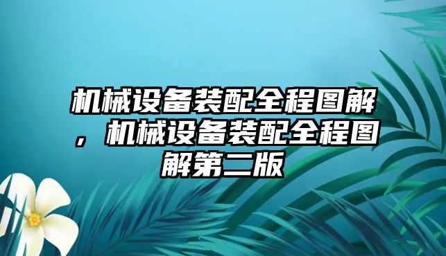 機(jī)械設(shè)備裝配全程圖解，機(jī)械設(shè)備裝配全程圖解第二版