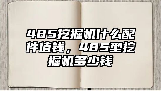 485挖掘機(jī)什么配件值錢，485型挖掘機(jī)多少錢