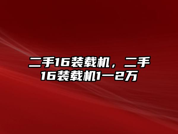 二手16裝載機，二手16裝載機1一2萬