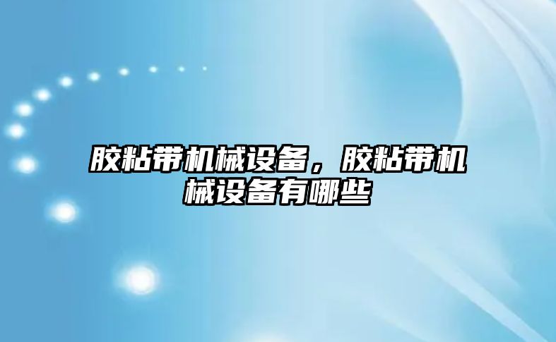 膠粘帶機械設(shè)備，膠粘帶機械設(shè)備有哪些