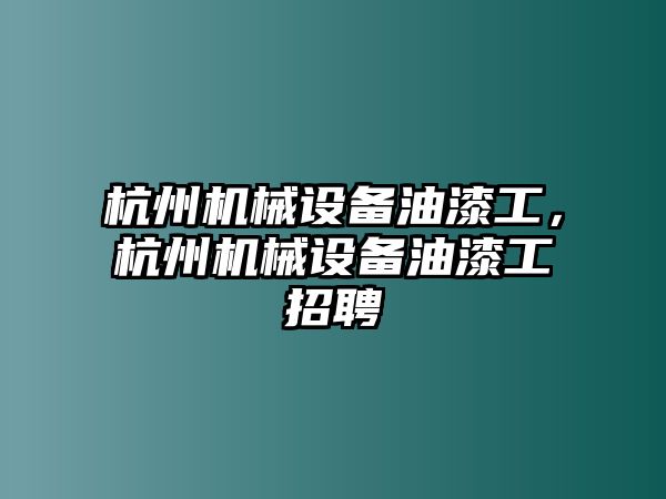 杭州機械設(shè)備油漆工，杭州機械設(shè)備油漆工招聘