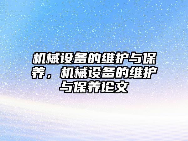 機(jī)械設(shè)備的維護(hù)與保養(yǎng)，機(jī)械設(shè)備的維護(hù)與保養(yǎng)論文