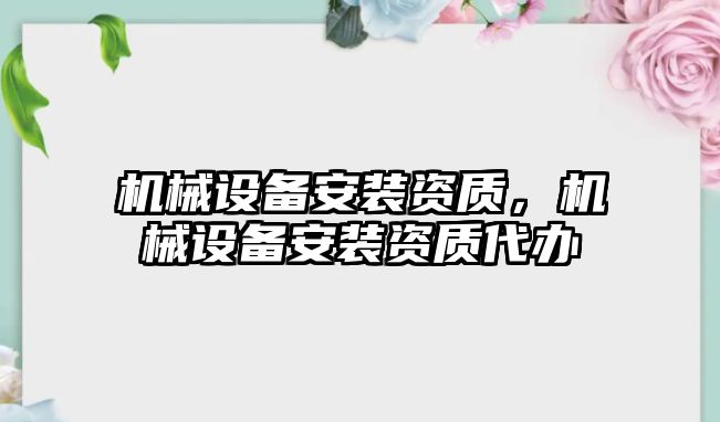 機(jī)械設(shè)備安裝資質(zhì)，機(jī)械設(shè)備安裝資質(zhì)代辦