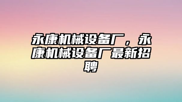 永康機械設備廠，永康機械設備廠最新招聘