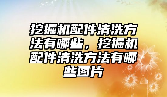 挖掘機(jī)配件清洗方法有哪些，挖掘機(jī)配件清洗方法有哪些圖片