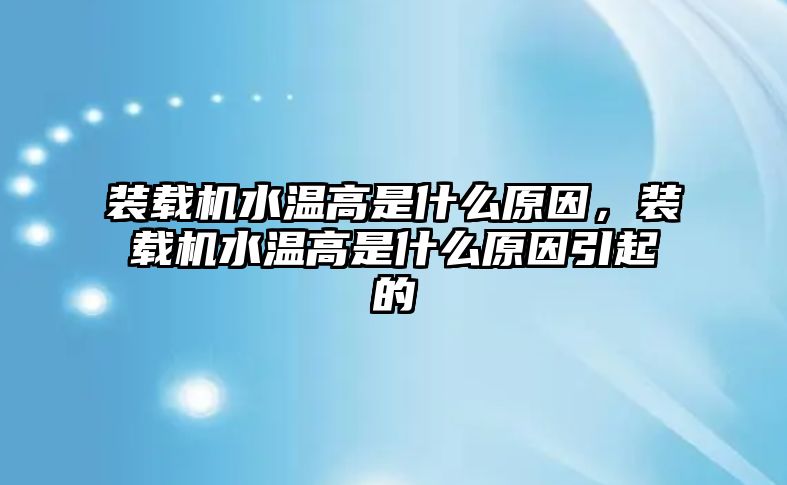 裝載機(jī)水溫高是什么原因，裝載機(jī)水溫高是什么原因引起的