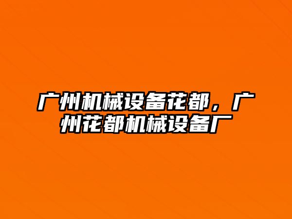 廣州機械設(shè)備花都，廣州花都機械設(shè)備廠