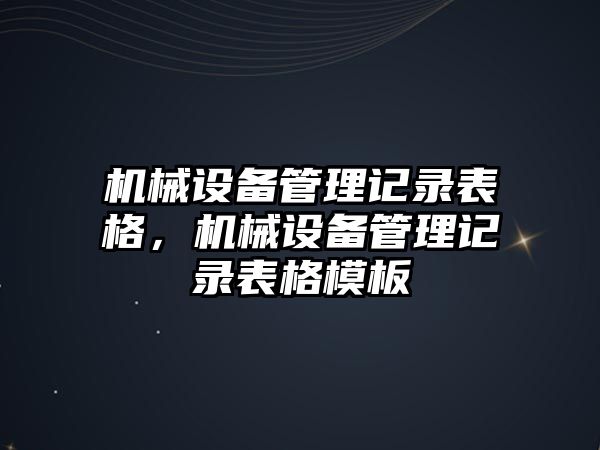 機械設(shè)備管理記錄表格，機械設(shè)備管理記錄表格模板