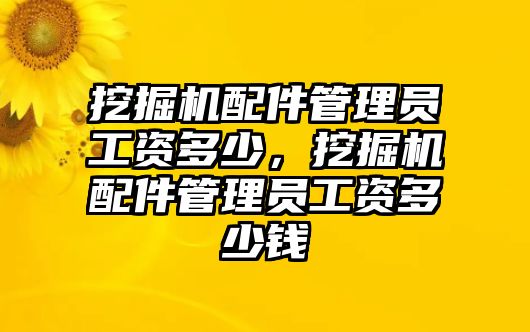 挖掘機配件管理員工資多少，挖掘機配件管理員工資多少錢