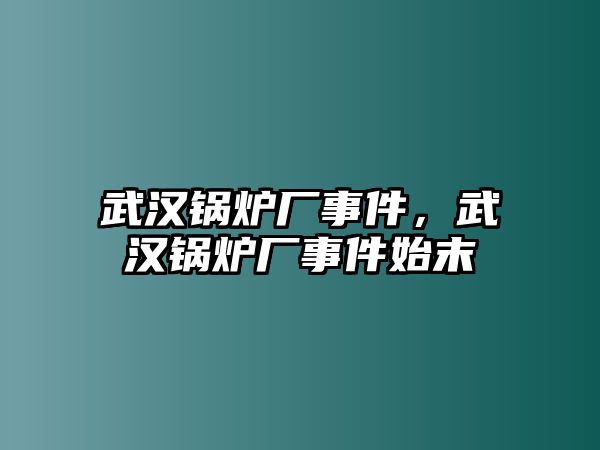 武漢鍋爐廠事件，武漢鍋爐廠事件始末