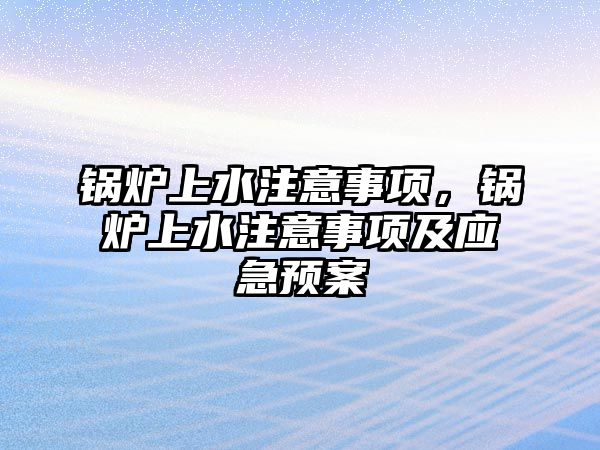 鍋爐上水注意事項，鍋爐上水注意事項及應(yīng)急預案