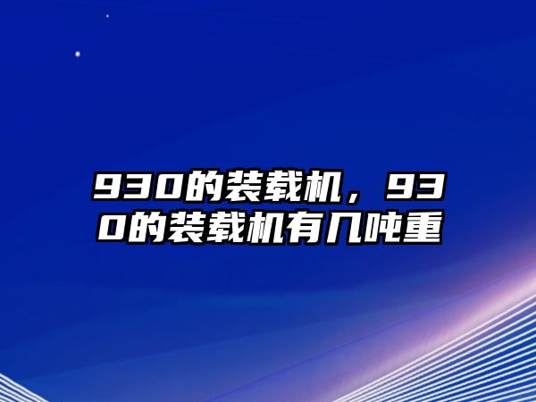 930的裝載機(jī)，930的裝載機(jī)有幾噸重