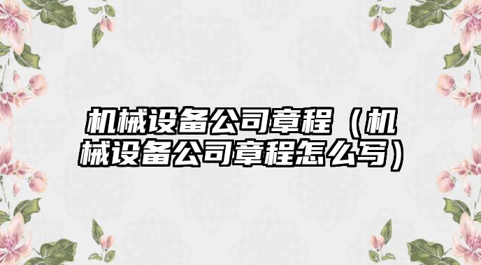 機(jī)械設(shè)備公司章程（機(jī)械設(shè)備公司章程怎么寫）