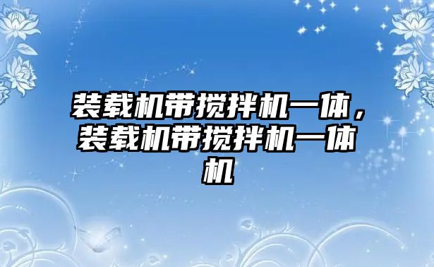 裝載機帶攪拌機一體，裝載機帶攪拌機一體機