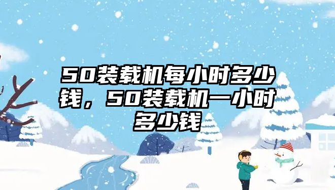 50裝載機每小時多少錢，50裝載機一小時多少錢