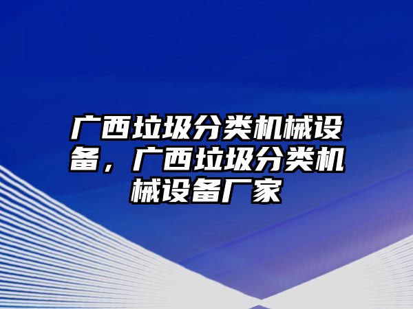 廣西垃圾分類機(jī)械設(shè)備，廣西垃圾分類機(jī)械設(shè)備廠家