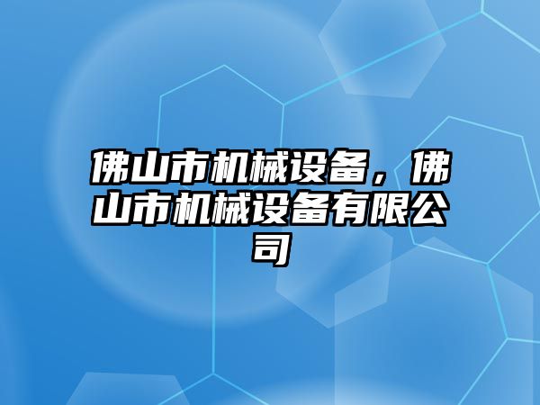 佛山市機械設(shè)備，佛山市機械設(shè)備有限公司