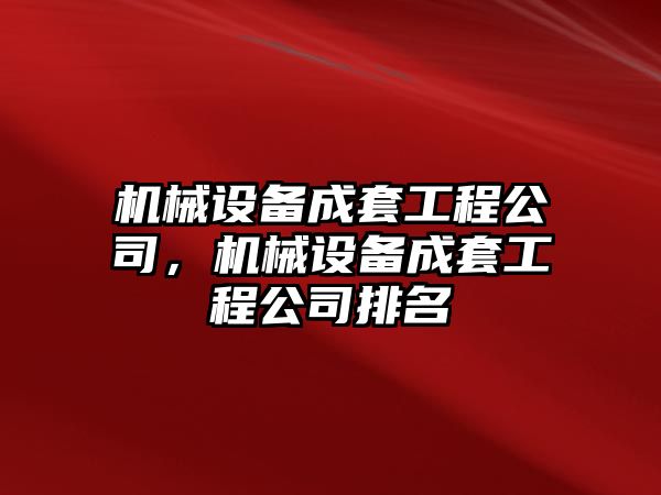 機(jī)械設(shè)備成套工程公司，機(jī)械設(shè)備成套工程公司排名