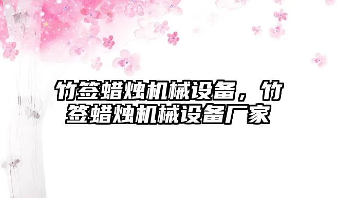 竹簽蠟燭機械設(shè)備，竹簽蠟燭機械設(shè)備廠家