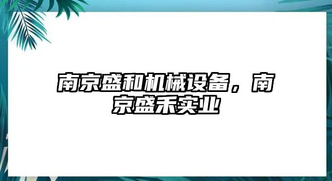 南京盛和機(jī)械設(shè)備，南京盛禾實(shí)業(yè)