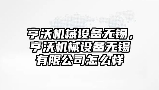 亨沃機械設(shè)備無錫，亨沃機械設(shè)備無錫有限公司怎么樣