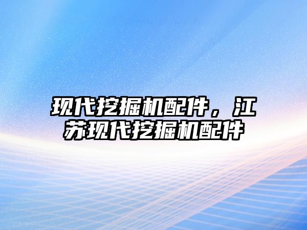 現(xiàn)代挖掘機配件，江蘇現(xiàn)代挖掘機配件