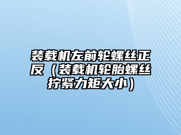 裝載機(jī)左前輪螺絲正反（裝載機(jī)輪胎螺絲擰緊力矩大?。?/>	
								</i>
								<p class=