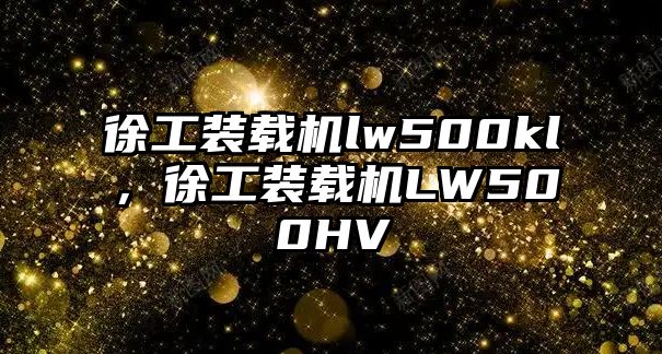 徐工裝載機lw500kl，徐工裝載機LW500HV