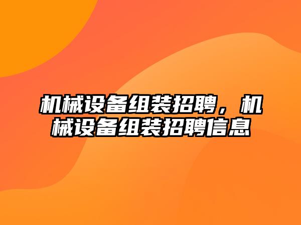 機械設備組裝招聘，機械設備組裝招聘信息