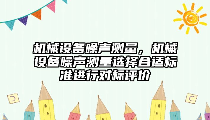 機械設(shè)備噪聲測量，機械設(shè)備噪聲測量選擇合適標準進行對標評價