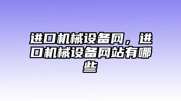 進(jìn)口機(jī)械設(shè)備網(wǎng)，進(jìn)口機(jī)械設(shè)備網(wǎng)站有哪些