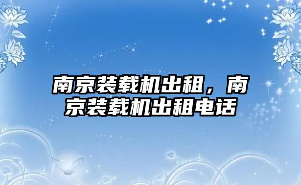 南京裝載機(jī)出租，南京裝載機(jī)出租電話