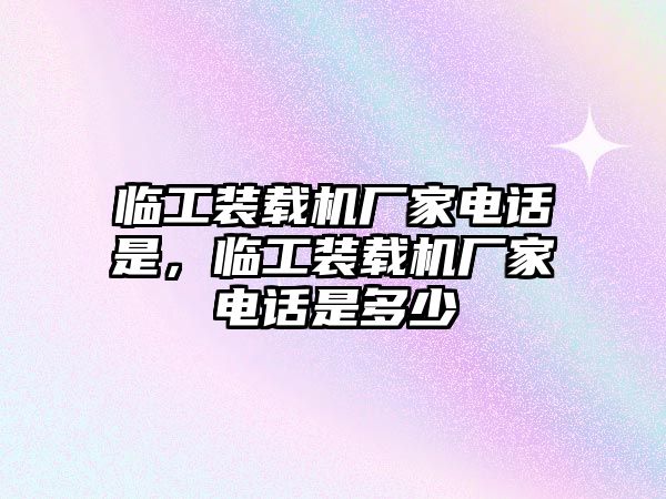 臨工裝載機廠家電話是，臨工裝載機廠家電話是多少