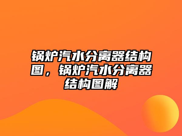 鍋爐汽水分離器結構圖，鍋爐汽水分離器結構圖解