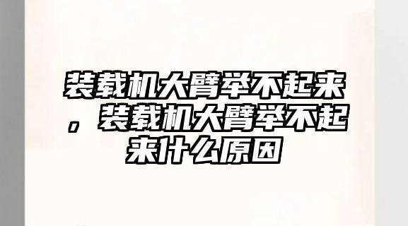 裝載機大臂舉不起來，裝載機大臂舉不起來什么原因