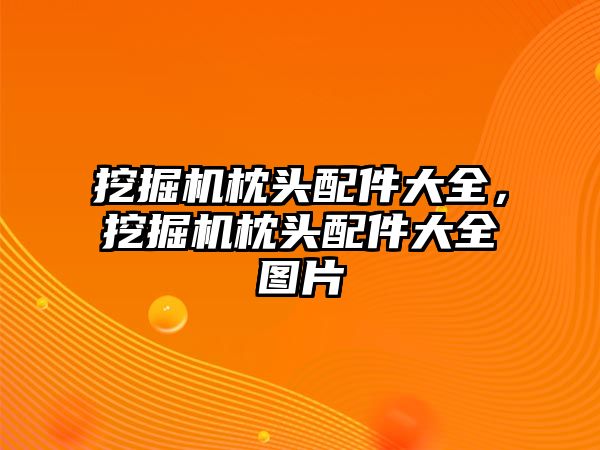 挖掘機枕頭配件大全，挖掘機枕頭配件大全圖片