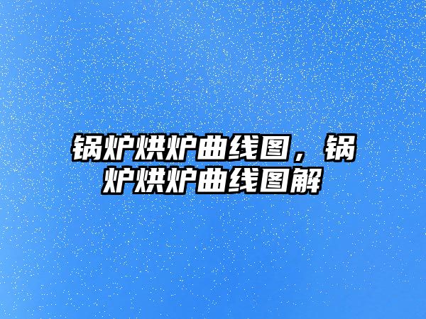 鍋爐烘爐曲線圖，鍋爐烘爐曲線圖解