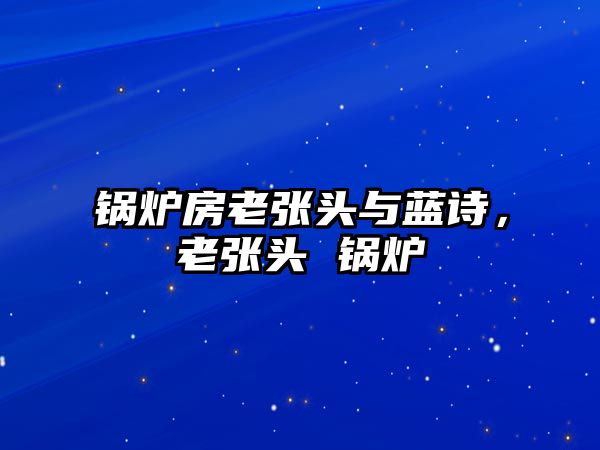 鍋爐房老張頭與藍(lán)詩(shī)，老張頭 鍋爐