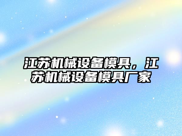 江蘇機(jī)械設(shè)備模具，江蘇機(jī)械設(shè)備模具廠家