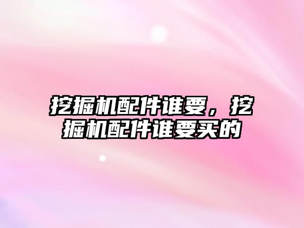 挖掘機配件誰要，挖掘機配件誰要買的