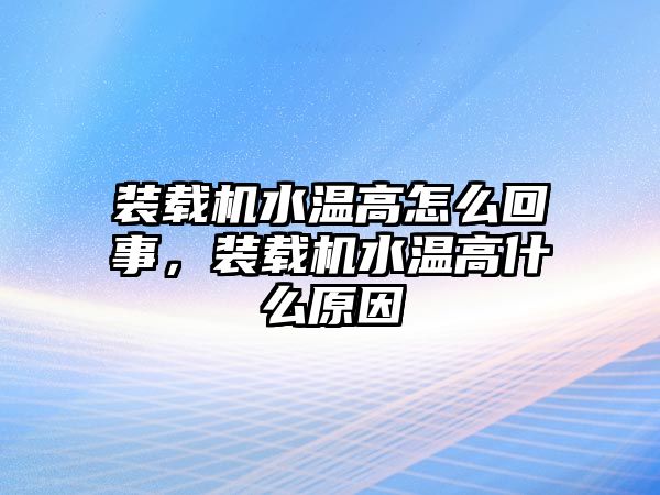 裝載機水溫高怎么回事，裝載機水溫高什么原因